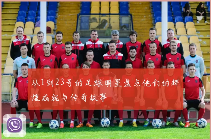 从1到23号的足球明星盘点他们的辉煌成就与传奇故事