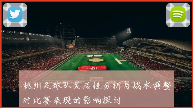 杭州足球队灵活性分析与战术调整对比赛表现的影响探讨