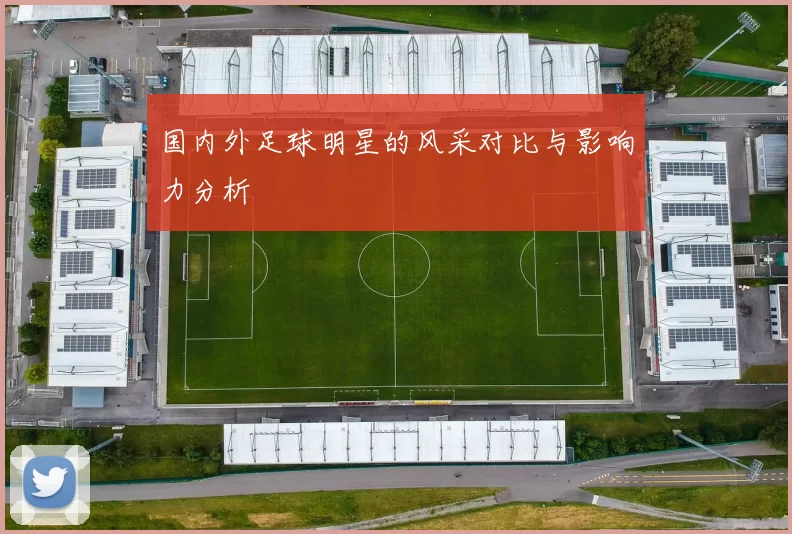 国内外足球明星的风采对比与影响力分析