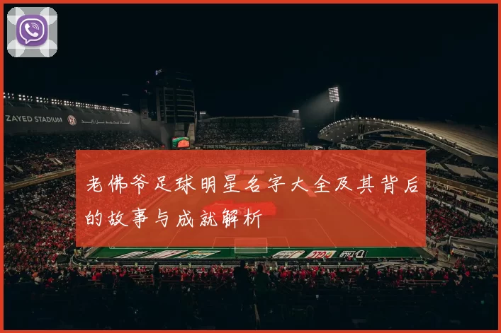 老佛爷足球明星名字大全及其背后的故事与成就解析