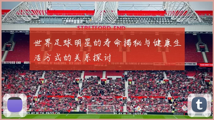 世界足球明星的寿命揭秘与健康生活方式的关系探讨