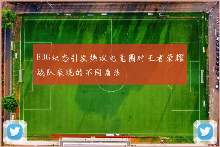 EDG状态引发热议电竞圈对王者荣耀战队表现的不同看法