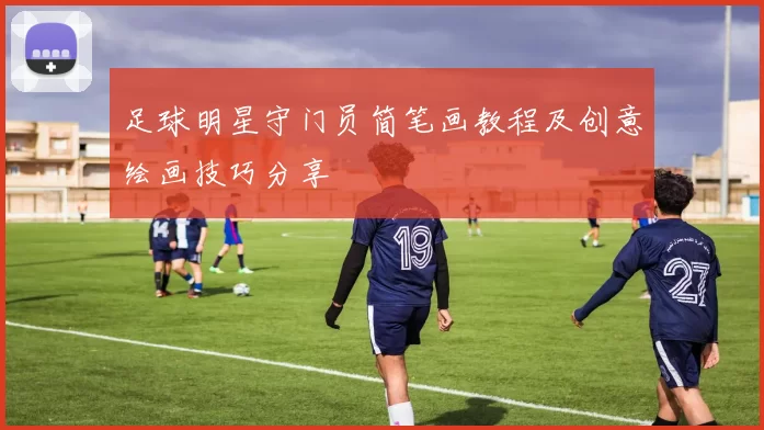 足球明星守门员简笔画教程及创意绘画技巧分享