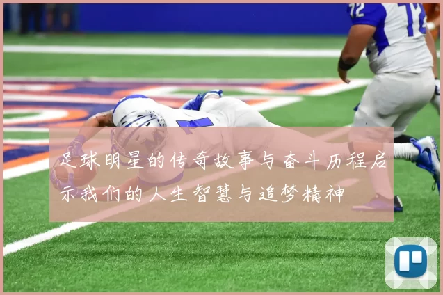 足球明星的传奇故事与奋斗历程启示我们的人生智慧与追梦精神