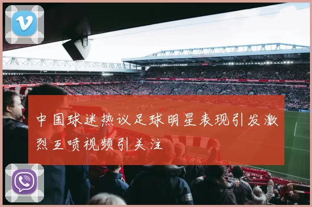 中国球迷热议足球明星表现引发激烈互喷视频引关注