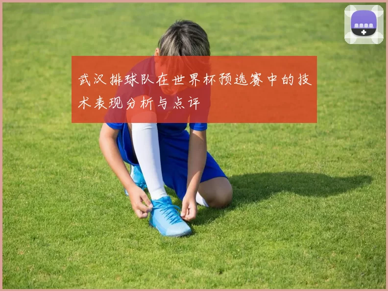 武汉排球队在世界杯预选赛中的技术表现分析与点评