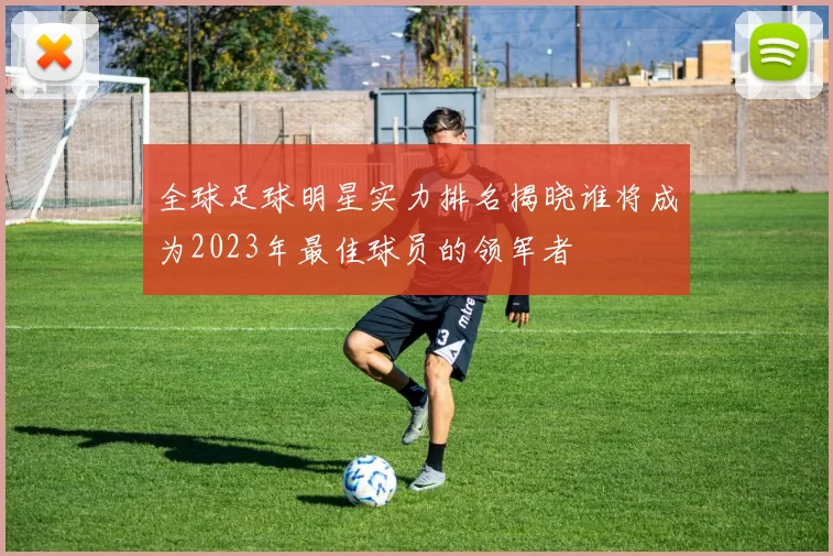 全球足球明星实力排名揭晓谁将成为2023年最佳球员的领军者