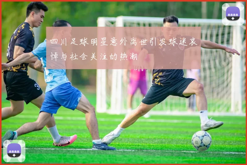 四川足球明星意外离世引发球迷哀悼与社会关注的热潮