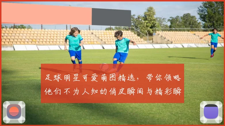 足球明星可爱萌图精选，带你领略他们不为人知的俏皮瞬间与精彩瞬间