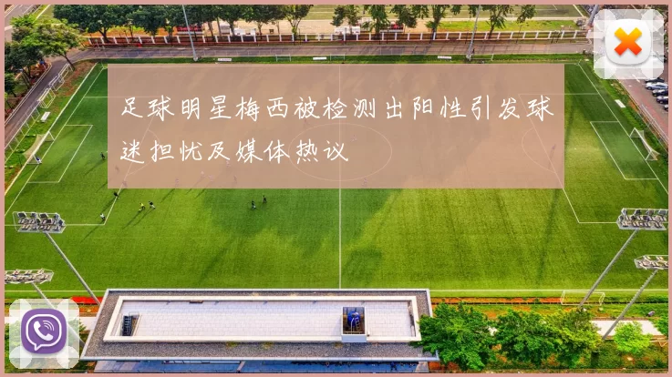 足球明星梅西被检测出阳性引发球迷担忧及媒体热议