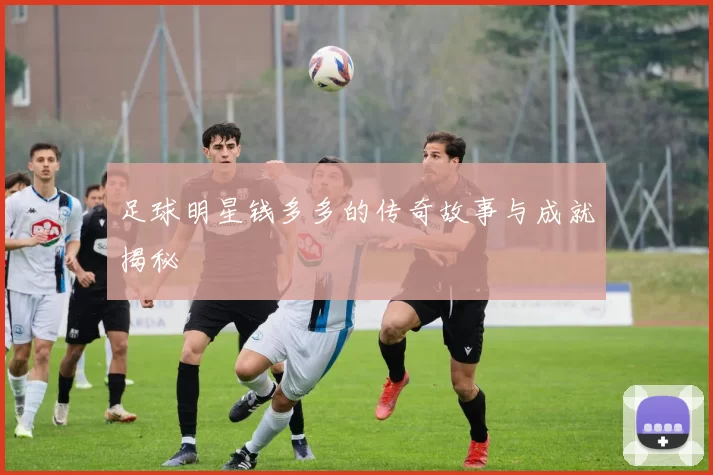 足球明星钱多多的传奇故事与成就揭秘