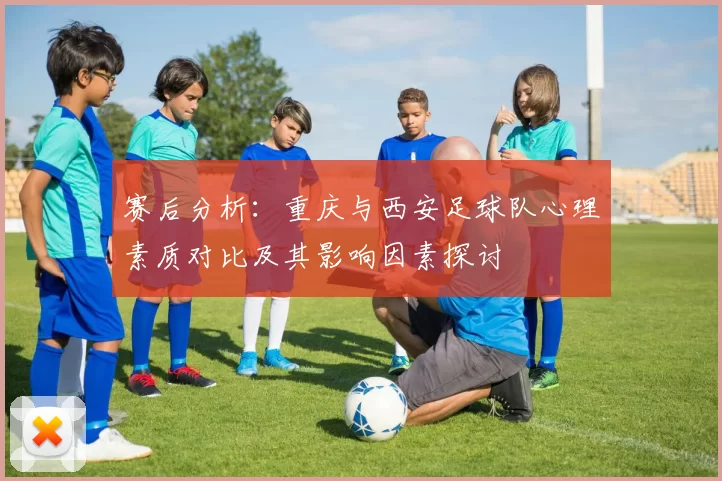 赛后分析：重庆与西安足球队心理素质对比及其影响因素探讨