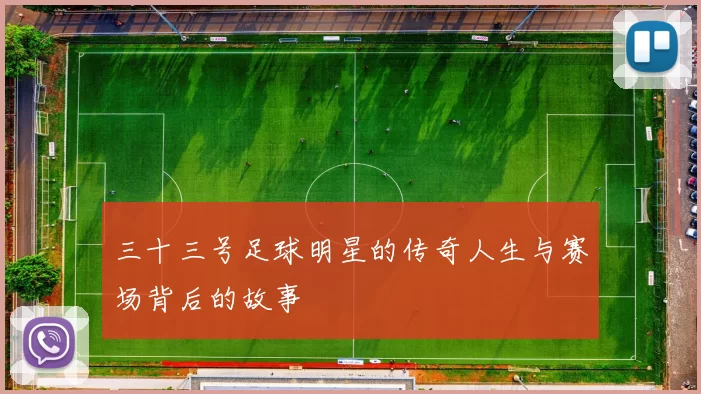 三十三号足球明星的传奇人生与赛场背后的故事