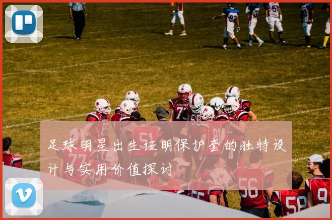足球明星出生证明保护套的独特设计与实用价值探讨