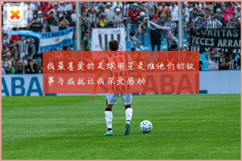 我最喜爱的足球明星是谁他们的故事与成就让我深受感动
