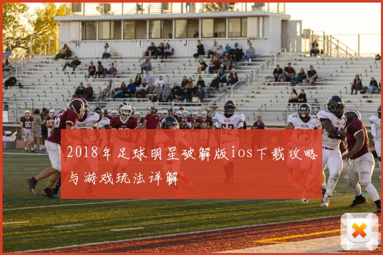 2018年足球明星破解版ios下载攻略与游戏玩法详解