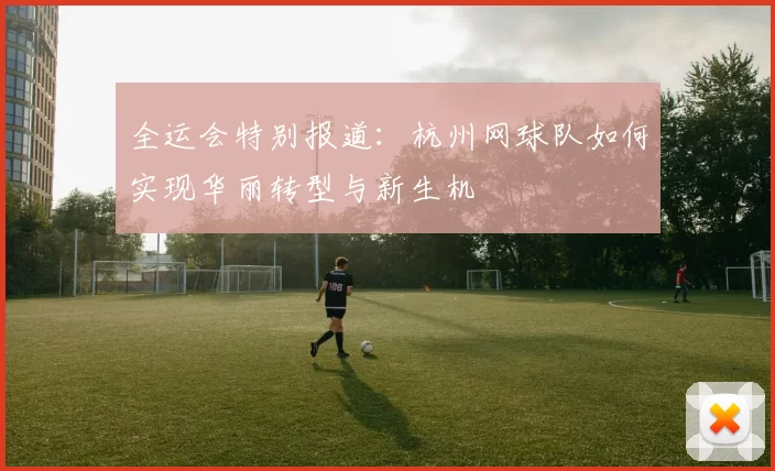 全运会特别报道：杭州网球队如何实现华丽转型与新生机