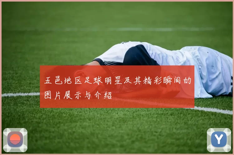 五邑地区足球明星及其精彩瞬间的图片展示与介绍