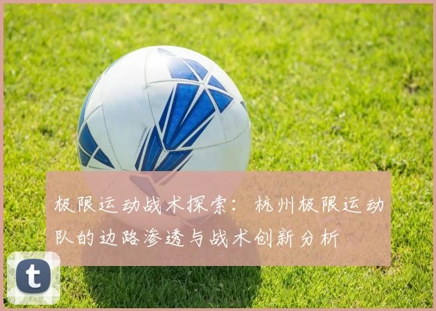 极限运动战术探索：杭州极限运动队的边路渗透与战术创新分析