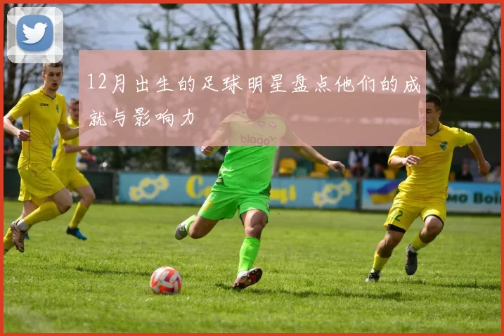 12月出生的足球明星盘点他们的成就与影响力