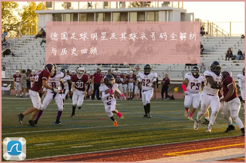 德国足球明星及其球衣号码全解析与历史回顾