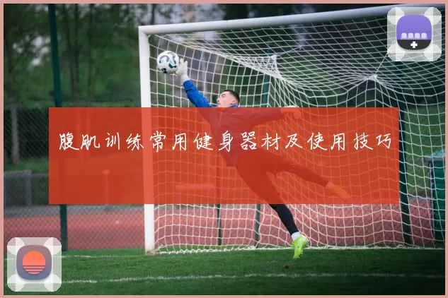 腹肌训练常用健身器材及使用技巧