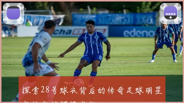探索28号球衣背后的传奇足球明星与他们的辉煌成就