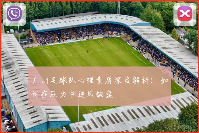 广州足球队心理素质深度解析：如何在压力中逆风翻盘