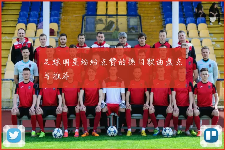 足球明星纷纷点赞的热门歌曲盘点与推荐