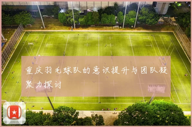 重庆羽毛球队的意识提升与团队凝聚力探讨