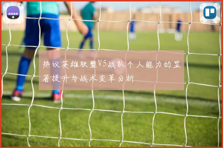 热议英雄联盟V5战队个人能力的显著提升与战术变革分析