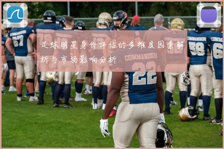 足球明星身价评估的多维度因素解析与市场影响分析