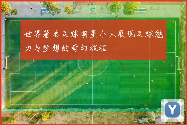 世界著名足球明星小人展现足球魅力与梦想的奇幻旅程