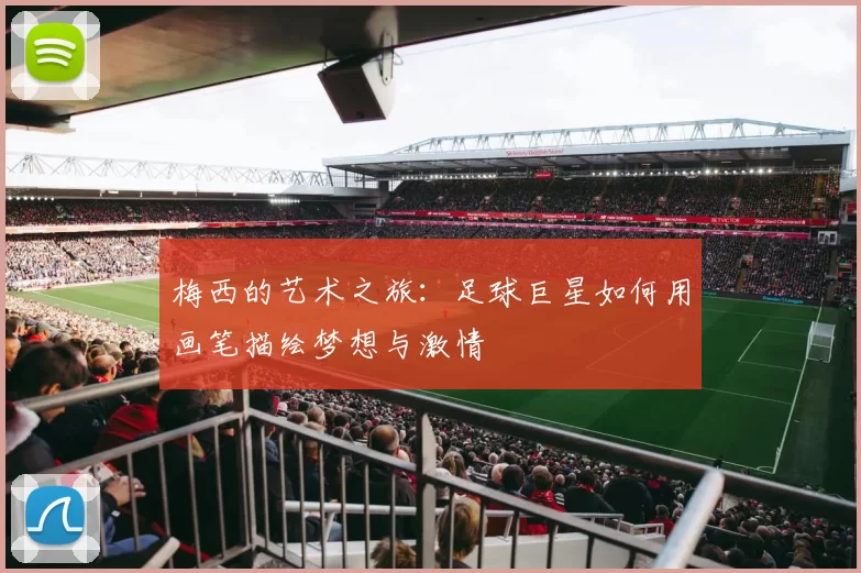 梅西的艺术之旅：足球巨星如何用画笔描绘梦想与激情