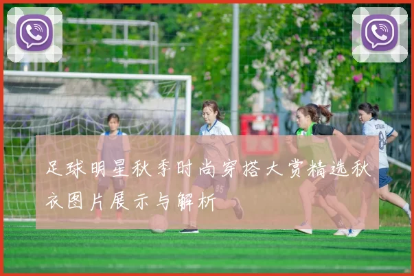 足球明星秋季时尚穿搭大赏精选秋衣图片展示与解析