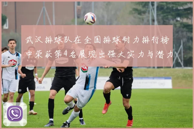 武汉排球队在全国排球耐力排行榜中荣获第4名展现出强大实力与潜力