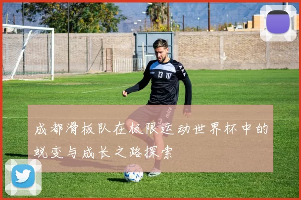成都滑板队在极限运动世界杯中的蜕变与成长之路探索