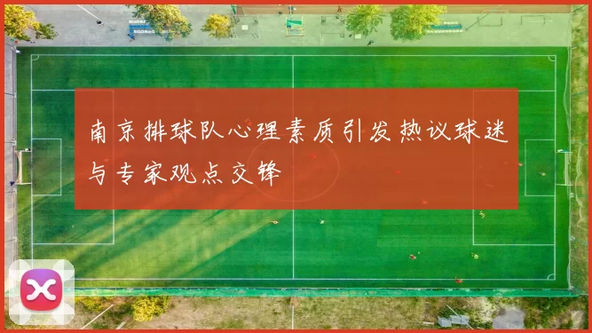 南京排球队心理素质引发热议球迷与专家观点交锋