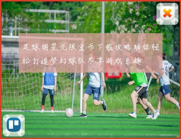 足球明星无限金币下载攻略助你轻松打造梦幻球队尽享游戏乐趣