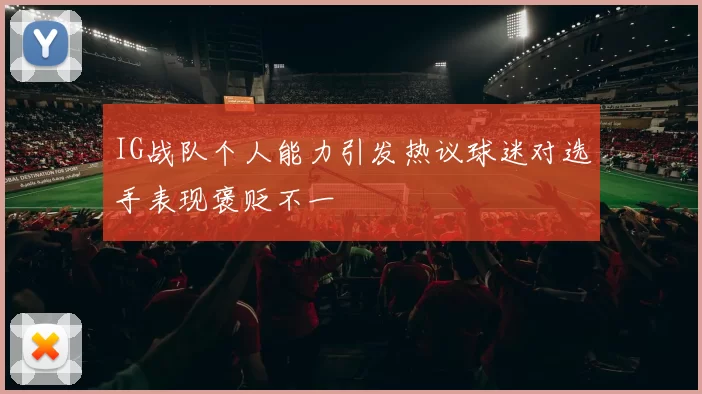 IG战队个人能力引发热议球迷对选手表现褒贬不一