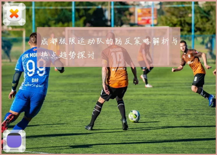 成都极限运动队的防反策略解析与热点趋势探讨