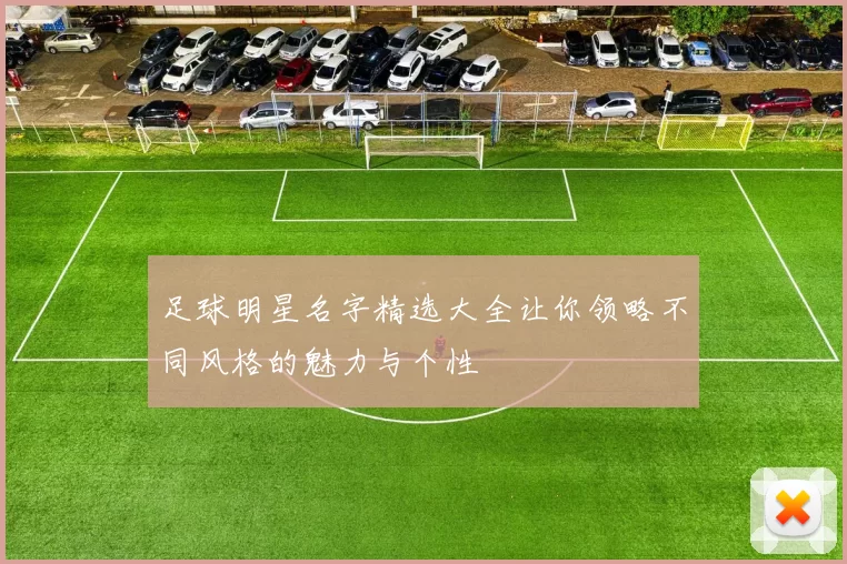 足球明星名字精选大全让你领略不同风格的魅力与个性