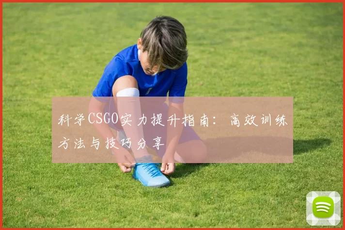 科学CSGO实力提升指南：高效训练方法与技巧分享