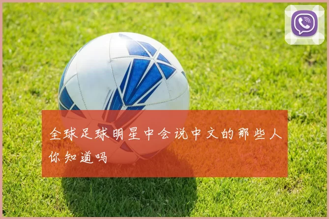 全球足球明星中会说中文的那些人你知道吗