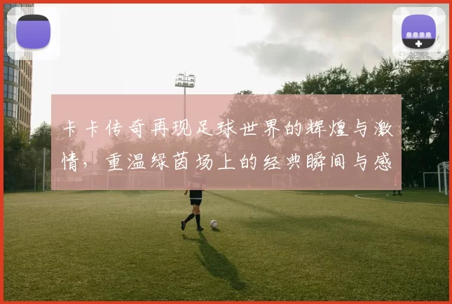 卡卡传奇再现足球世界的辉煌与激情，重温绿茵场上的经典瞬间与感动