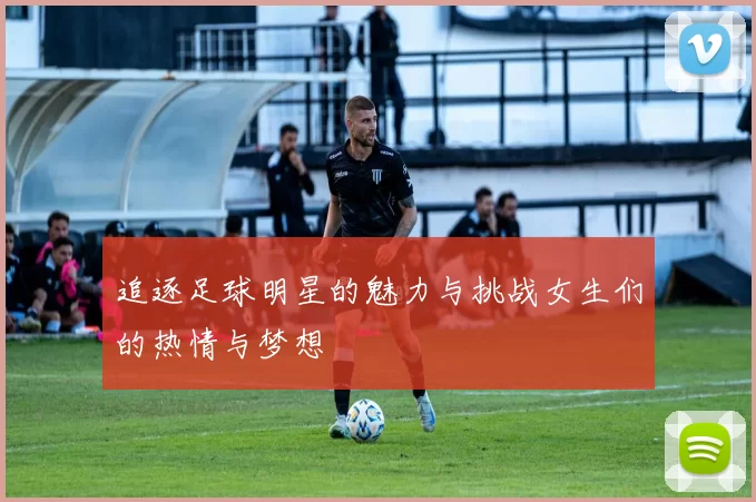 追逐足球明星的魅力与挑战女生们的热情与梦想