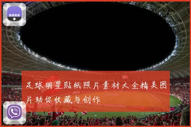 足球明星贴纸照片素材大全精美图片助你收藏与创作