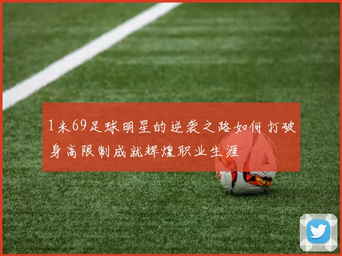 1米69足球明星的逆袭之路如何打破身高限制成就辉煌职业生涯