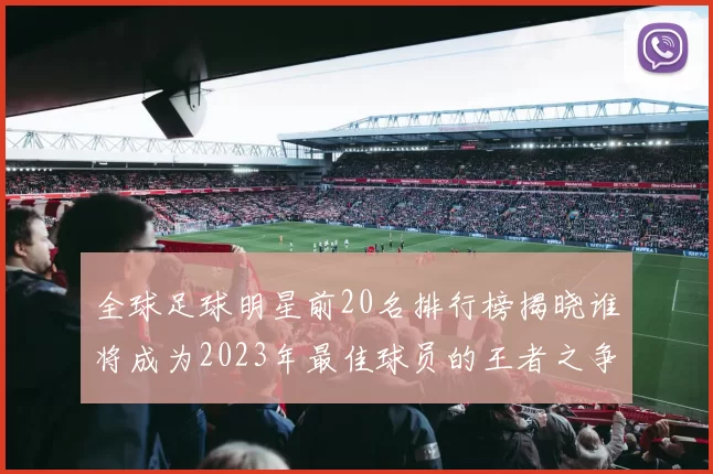 全球足球明星前20名排行榜揭晓谁将成为2023年最佳球员的王者之争